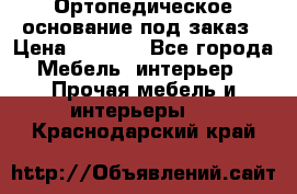 Ортопедическое основание под заказ › Цена ­ 3 160 - Все города Мебель, интерьер » Прочая мебель и интерьеры   . Краснодарский край